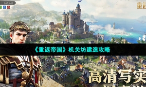 《重返帝国》机关坊建造攻略
