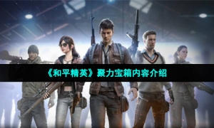 《和平精英》聚力宝箱内容介绍