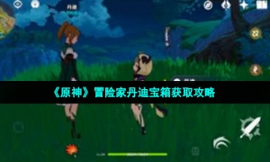 《原神》冒险家丹迪宝箱获取攻略