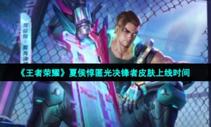 《王者荣耀》夏侯惇匿光决锋者皮肤上线时间