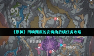 《原神》回响渊底的安魂曲后续任务攻略