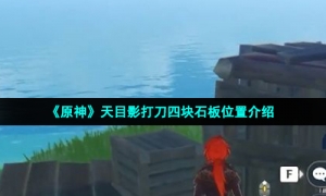 《原神》天目影打刀四块石板位置介绍