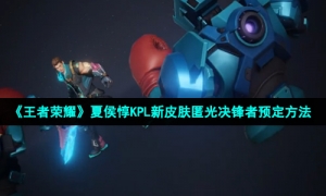 《王者荣耀》夏侯惇KPL新皮肤匿光决锋者预定方法