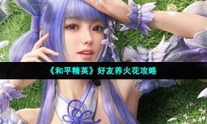 《和平精英》好友养火花攻略