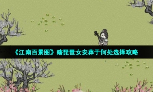 《江南百景图》瞎琵琶女安葬于何处选择攻略