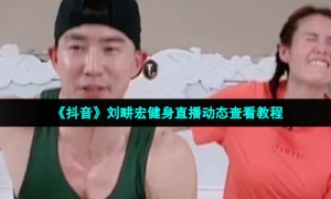 《抖音》刘畊宏健身直播动态查看教程