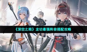 《深空之眼》龙切最强阵容搭配攻略