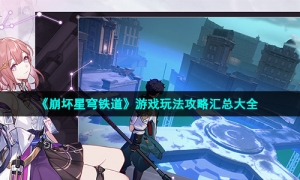 《崩坏星穹铁道》游戏玩法攻略汇总大全