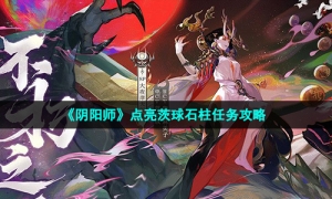 《阴阳师》点亮茨球石柱任务攻略