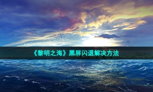 《黎明之海》黑屏闪退解决方法