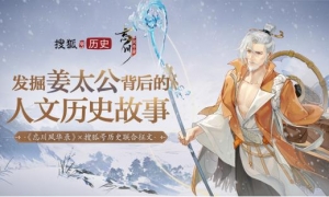 “千古名士 梦归忘川”《忘川风华录》手游联合搜狐历史开启姜太公征文活动