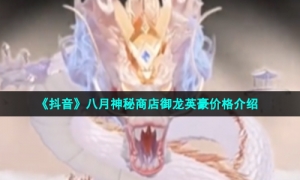 《抖音》八月神秘商店御龙英豪价格介绍