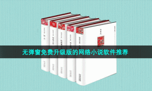 无弹窗免费升级版的网络小说软件推荐