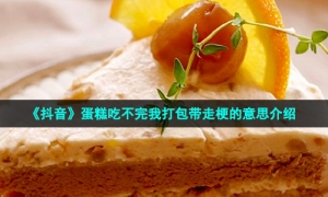 《抖音》蛋糕吃不完我打包带走梗的意思介绍