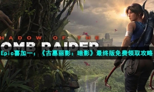 Epic喜加一：《古墓丽影：暗影》最终版免费领取攻略