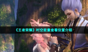 《王者荣耀》时空能量查看位置介绍
