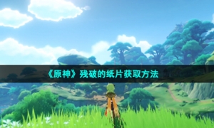 《原神》残破的纸片获取方法