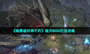 《暗黑破坏神不朽》寂灭BOSS打法攻略