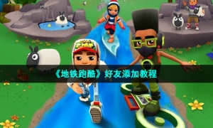 《地铁跑酷》好友添加教程