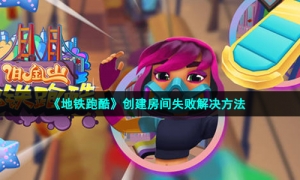 《地铁跑酷》创建房间失败解决方法