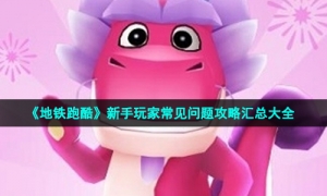 《地铁跑酷》新手玩家常见问题攻略汇总大全