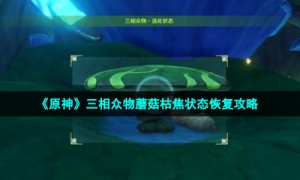 《原神》三相众物蘑菇枯焦状态恢复攻略