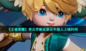 《王者荣耀》李元芳新皮肤云中旅人上线时间