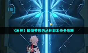《原神》颠倒梦想的丛林副本任务攻略