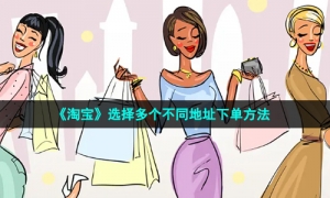 《淘宝》选择多个不同地址下单方法