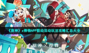 《原神》x得物APP联动活动玩法攻略汇总大全