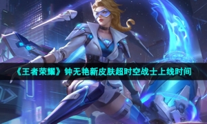 《王者荣耀》钟无艳新皮肤超时空战士上线时间