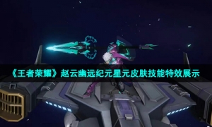 《王者荣耀》赵云幽远纪元星元皮肤技能特效展示