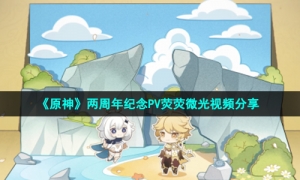 《原神》两周年纪念PV荧荧微光视频分享