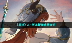 《原神》3.1版本新增武器介绍