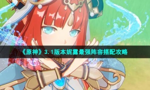 《原神》3.1版本妮露最强阵容搭配攻略