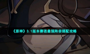 《原神》3.1版本赛诺最强阵容搭配攻略