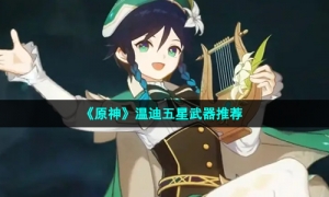 《原神》温迪五星武器推荐