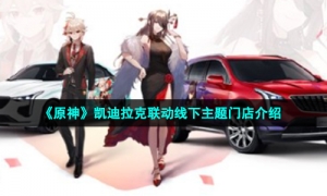 《原神》凯迪拉克联动线下主题门店介绍