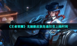 《王者荣耀》戈娅新皮肤危途狂花上线时间