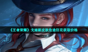 《王者荣耀》戈娅新皮肤危途狂花获取价格