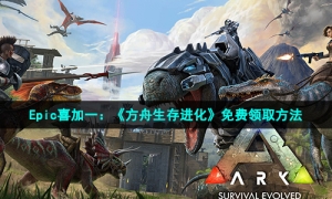 Epic喜加一：《方舟生存进化》免费领取方法