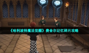 《哈利波特魔法觉醒》费舍尔记忆碎片攻略