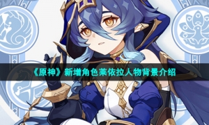 《原神》新增角色莱依拉人物背景介绍