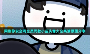网剧你安全吗全员同款小蓝头像大全高清原图分享