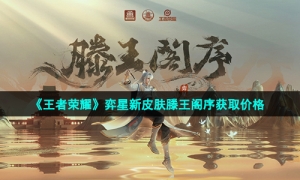 《王者荣耀》弈星新皮肤滕王阁序获取价格