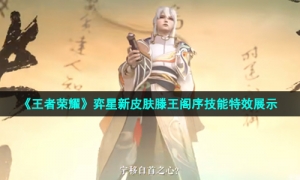 《王者荣耀》弈星新皮肤滕王阁序技能特效展示