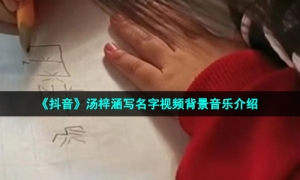 《抖音》汤梓涵写名字视频背景音乐介绍