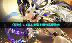 《原神》3.1版本赛诺圣遗物搭配推荐