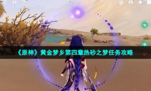 《原神》黄金梦乡第四章热砂之梦任务攻略
