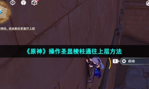 《原神》操作圣显棱柱通往上层方法